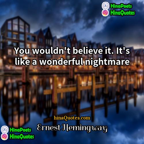 Ernest Hemingway Quotes | You wouldn't believe it. It's like a